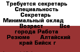 Требуется секретарь › Специальность ­ Секретарь  › Минимальный оклад ­ 38 500 › Возраст ­ 20 - Все города Работа » Резюме   . Алтайский край,Бийск г.